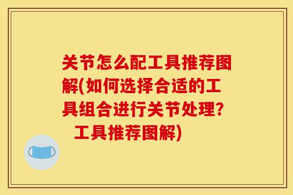 关节怎么配工具推荐图解(如何选择合适的工具组合进行关节处理？  工具推荐图解)