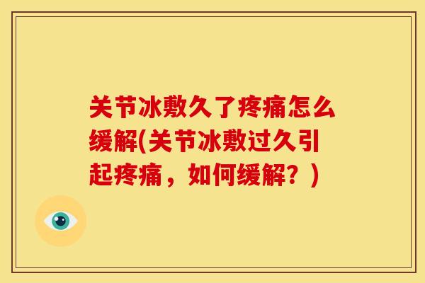 关节冰敷久了疼痛怎么缓解(关节冰敷过久引起疼痛，如何缓解？)