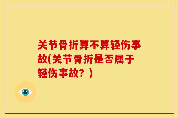 关节骨折算不算轻伤事故(关节骨折是否属于轻伤事故？)