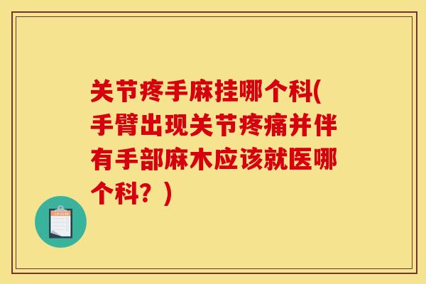 关节疼手麻挂哪个科(手臂出现关节疼痛并伴有手部麻木应该就医哪个科？)