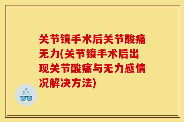 关节镜手术后关节酸痛无力(关节镜手术后出现关节酸痛与无力感情况解决方法)