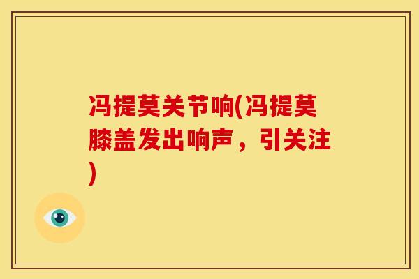冯提莫关节响(冯提莫膝盖发出响声，引关注)