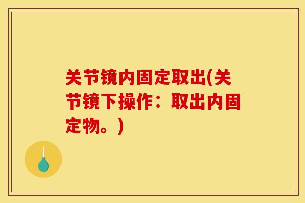 关节镜内固定取出(关节镜下操作：取出内固定物。)