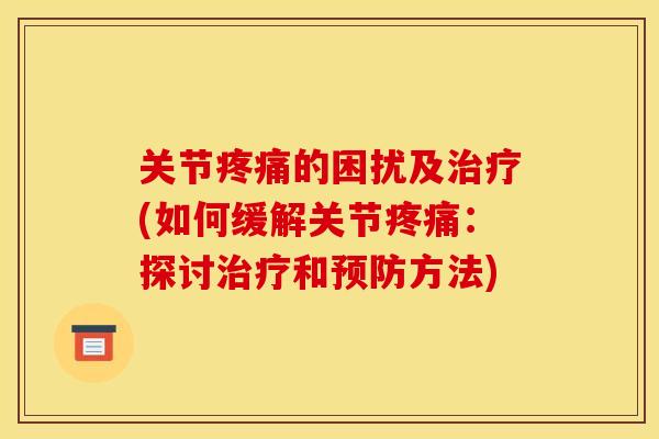 关节疼痛的困扰及治疗(如何缓解关节疼痛：探讨治疗和预防方法)