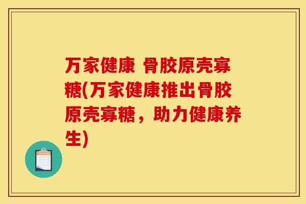 万家健康 骨胶原壳寡糖(万家健康推出骨胶原壳寡糖，助力健康养生)