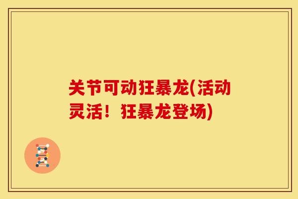 关节可动狂暴龙(活动灵活！狂暴龙登场)
