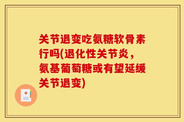 关节退变吃氨糖软骨素行吗(退化性关节炎，氨基葡萄糖或有望延缓关节退变)