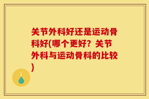 关节外科好还是运动骨科好(哪个更好？关节外科与运动骨科的比较)