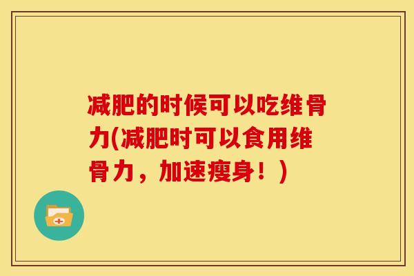 减肥的时候可以吃维骨力(减肥时可以食用维骨力，加速瘦身！)