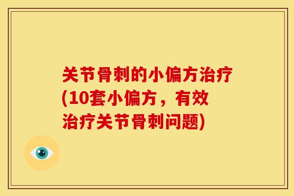 关节骨刺的小偏方治疗(10套小偏方，有效治疗关节骨刺问题)
