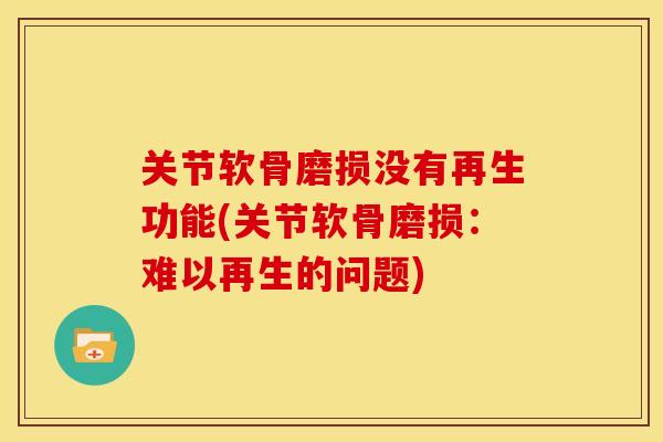 关节软骨磨损没有再生功能(关节软骨磨损：难以再生的问题)
