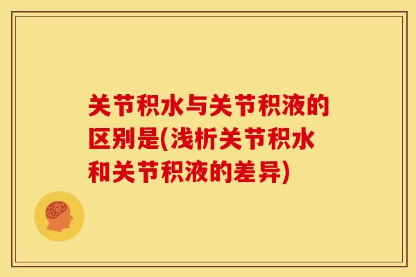 关节积水与关节积液的区别是(浅析关节积水和关节积液的差异)