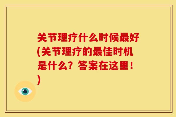 关节理疗什么时候好(关节理疗的佳时机是什么?答案在这里!) 关节理疗什么时候好(关节理疗的佳时机是什么?答案在这里!)