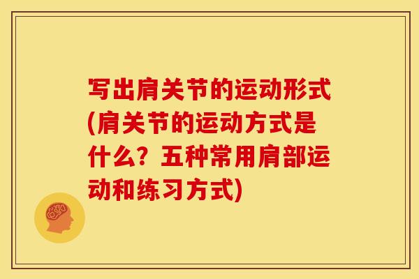写出肩关节的运动形式(肩关节的运动方式是什么？五种常用肩部运动和练习方式)