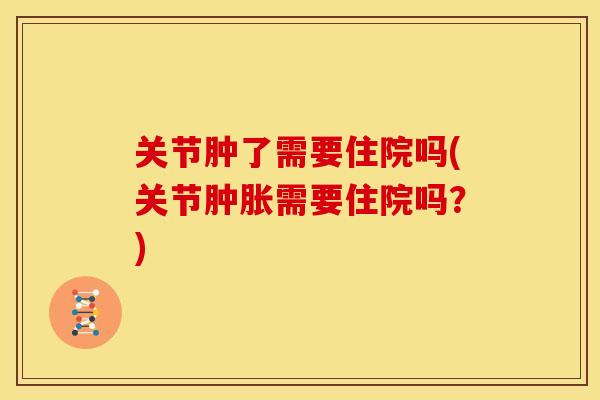 关节肿了需要住院吗(关节需要住院吗？)