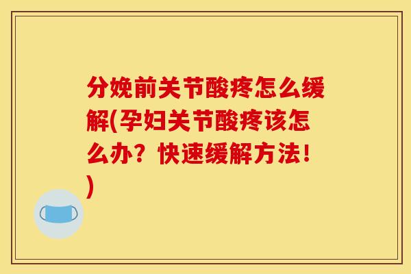 分娩前关节酸疼怎么缓解(孕妇关节酸疼该怎么办？快速缓解方法！)