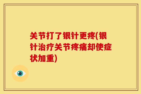 关节打了银针更疼(银针治疗关节疼痛却使症状加重)
