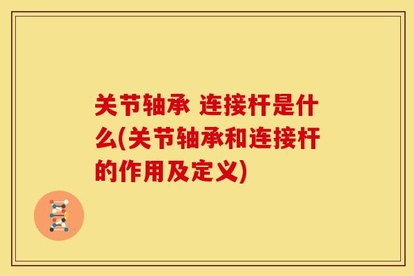 关节轴承 连接杆是什么(关节轴承和连接杆的作用及定义)