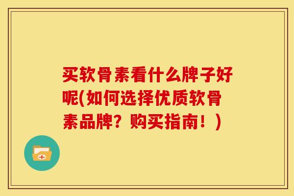 买软骨素看什么牌子好呢(如何选择优质软骨素品牌？购买指南！)