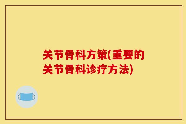 关节骨科方策(重要的关节骨科诊疗方法)