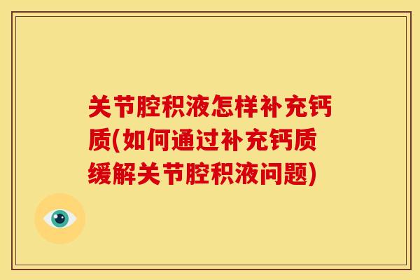 关节腔积液怎样补充钙质(如何通过补充钙质缓解关节腔积液问题)