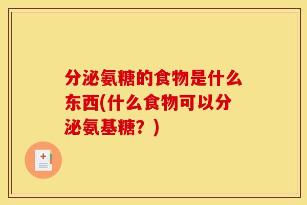 分泌氨糖的食物是什么东西(什么食物可以分泌氨基糖？)
