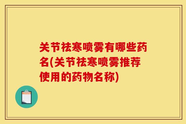 关节祛寒喷雾有哪些药名(关节祛寒喷雾推荐使用的药物名称)