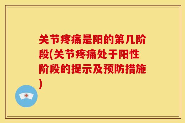 关节疼痛是阳的第几阶段(关节疼痛处于阳性阶段的提示及预防措施)