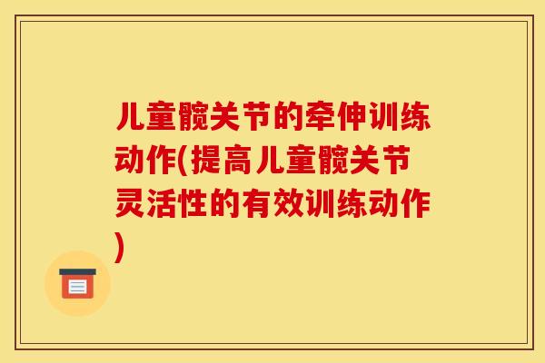 儿童髋关节的牵伸训练动作(提高儿童髋关节灵活性的有效训练动作)