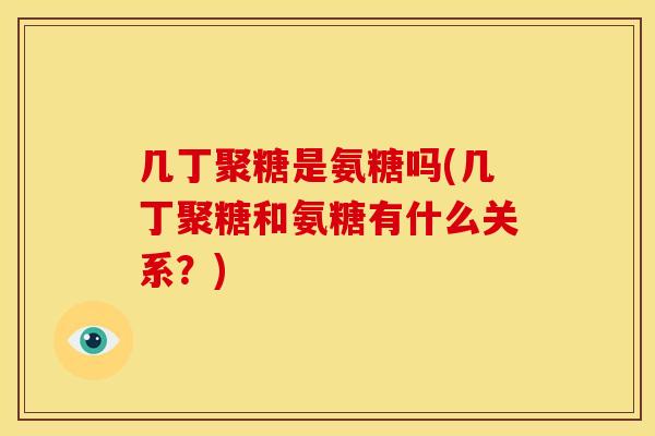 几丁聚糖是氨糖吗(几丁聚糖和氨糖有什么关系？)