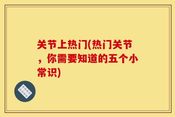 关节上热门(热门关节，你需要知道的五个小常识)