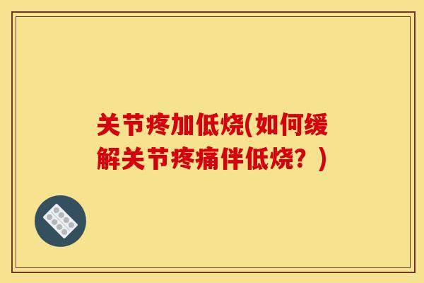 关节疼加低烧(如何缓解关节疼痛伴低烧？)