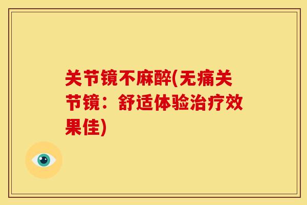 关节镜不麻醉(无痛关节镜：舒适体验治疗效果佳)
