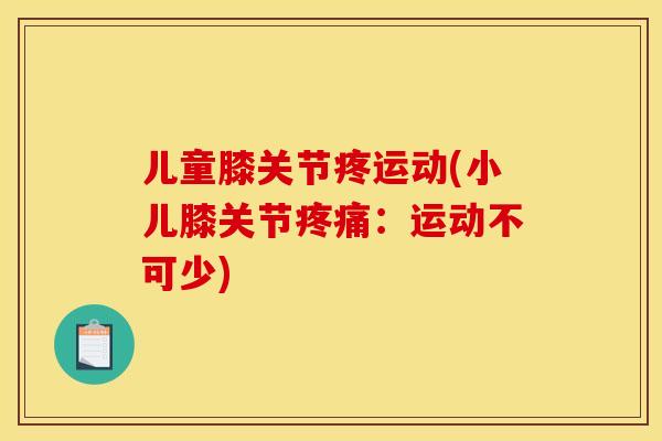 儿童膝关节疼运动(小儿膝关节疼痛：运动不可少)