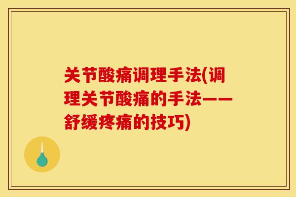 关节酸痛调理手法(调理关节酸痛的手法——舒缓的技巧) 关节酸痛调理手法(调理关节酸痛的手法——舒缓的技巧)