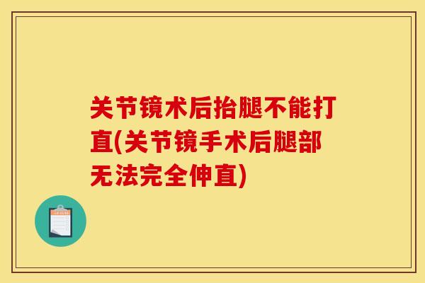 关节镜术后抬腿不能打直(关节镜手术后腿部无法完全伸直)
