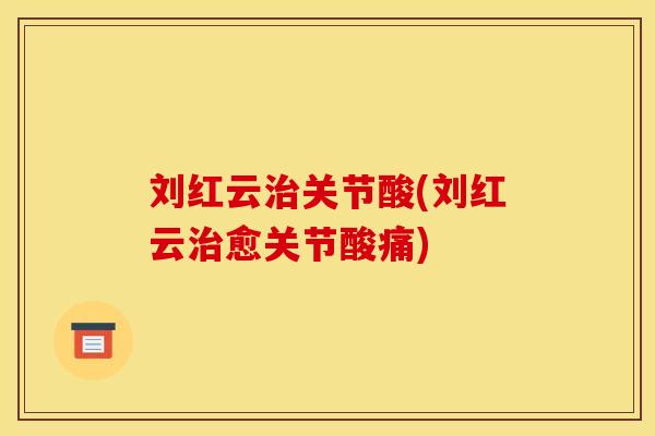 刘红云治关节酸(刘红云治愈关节酸痛)