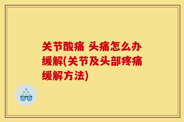 关节酸痛 头痛怎么办缓解(关节及头部疼痛缓解方法)