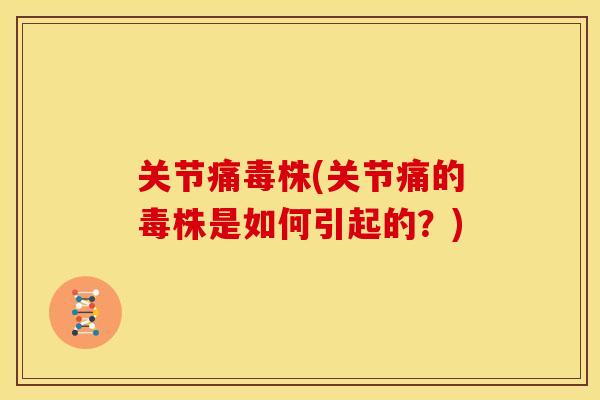 关节痛毒株(关节痛的毒株是如何引起的？)