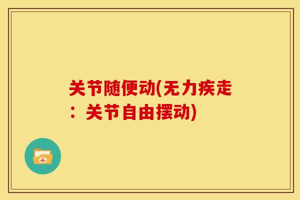 关节随便动(无力疾走：关节自由摆动)