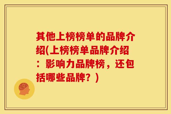 其他上榜榜单的品牌介绍(上榜榜单品牌介绍：影响力品牌榜，还包括哪些品牌？)