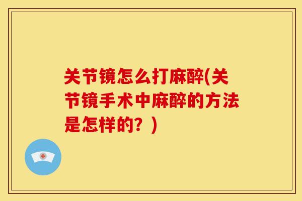 关节镜怎么打麻醉(关节镜手术中麻醉的方法是怎样的？)