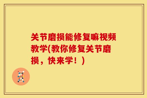 关节磨损能修复嘛视频教学(教你修复关节磨损，快来学！)
