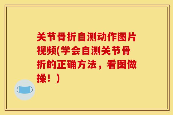 关节骨折自测动作图片视频(学会自测关节骨折的正确方法，看图做操！)