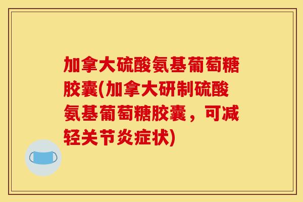 加拿大硫酸氨基葡萄糖胶囊(加拿大研制硫酸氨基葡萄糖胶囊，可减轻关节炎症状)