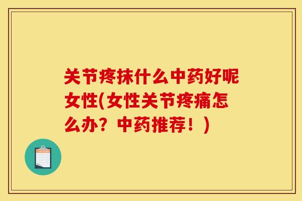 关节疼抹什么中药好呢女性(女性关节疼痛怎么办？中药推荐！)