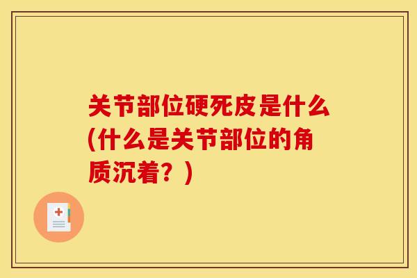 关节部位硬死皮是什么(什么是关节部位的角质沉着？)