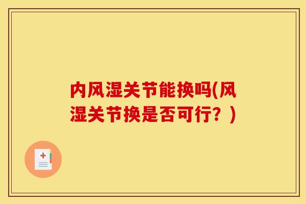 内风湿关节能换吗(风湿关节换是否可行？)
