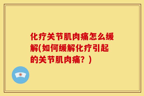 化疗关节肌肉痛怎么缓解(如何缓解化疗引起的关节肌肉痛？)