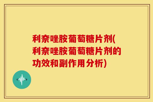 利奈唑胺葡萄糖片剂(利奈唑胺葡萄糖片剂的功效和副作用分析)